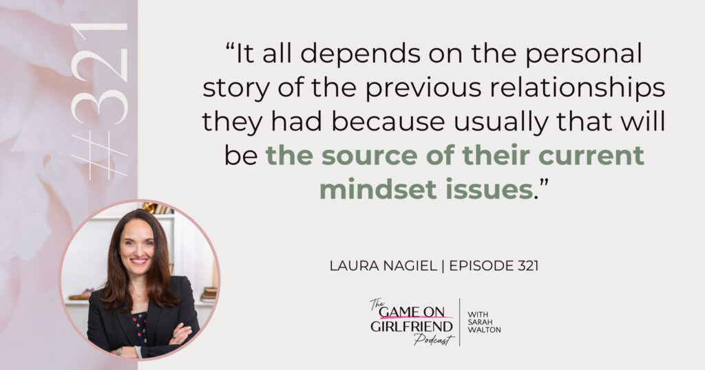 Quote from dating coach Laura Nagiel: It all depends on the personal story of the previous relationships they had because usually that will be the source of their current mindset issues