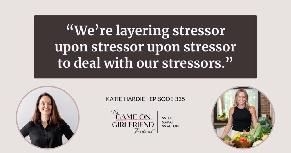Katie Hardie on how women layer more stress on top of existing stress — Game On Girlfriend® podcast Episode 335
