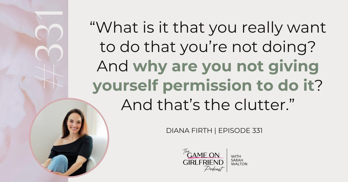 Diana Firth on Spiritual Clutter as a Permission Block Diana Firth on spiritual clutter and permission - Game On Girlfriend® podcast Episode 331