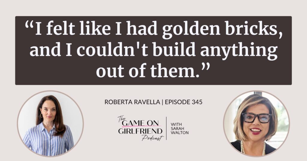 Roberta Ravella on feeling stuck with all the right tools and no way to use them — Game On Girlfriend® podcast Episode 345
