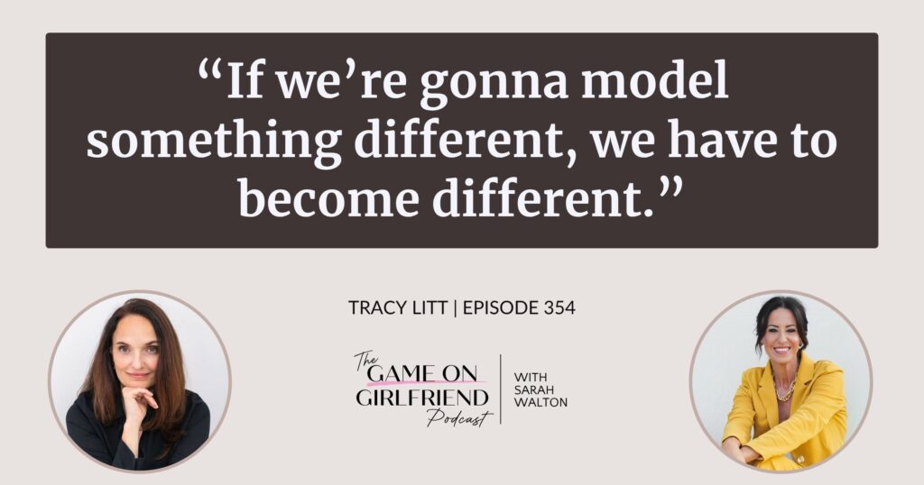 Tracy Litt on why we have to become different to model something different — Game On Girlfriend® podcast Episode 354